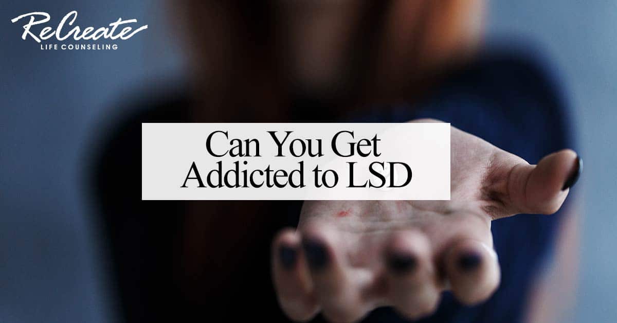 Can You Get Addicted to LSD? Recreate Life Counseling