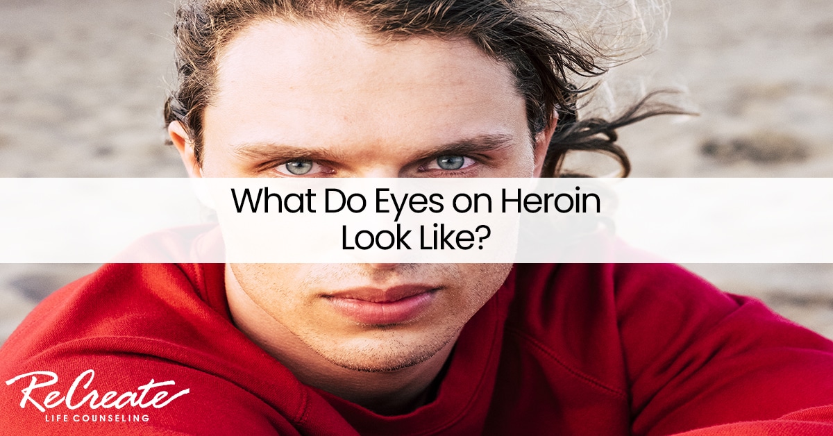 What Do Eyes on Heroin Look Like? | Recreate Life Counseling